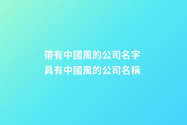 帶有中國風的公司名字 具有中國風的公司名稱-第1張-公司起名-玄機派